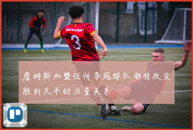 詹姆斯加盟任何争冠球队都将改变胜利天平的力量关系