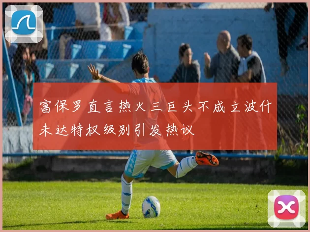 富保罗直言热火三巨头不成立波什未达特权级别引发热议