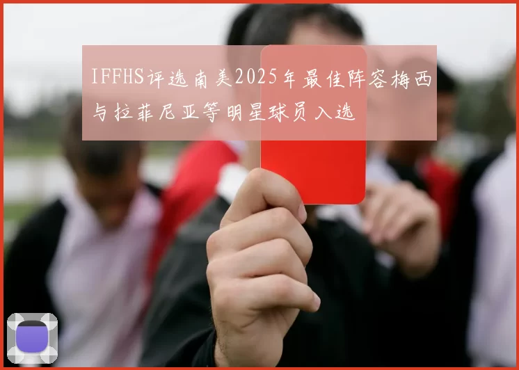 IFFHS评选南美2025年最佳阵容梅西与拉菲尼亚等明星球员入选