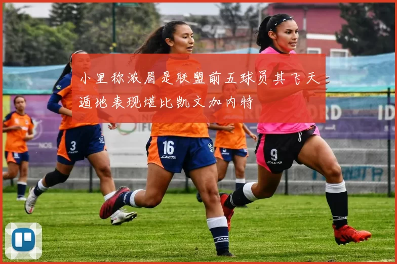 小里称浓眉是联盟前五球员其飞天遁地表现堪比凯文加内特