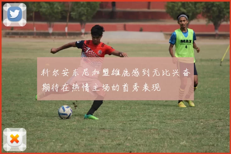 科尔安东尼加盟雄鹿感到无比兴奋期待在热情主场的首秀表现