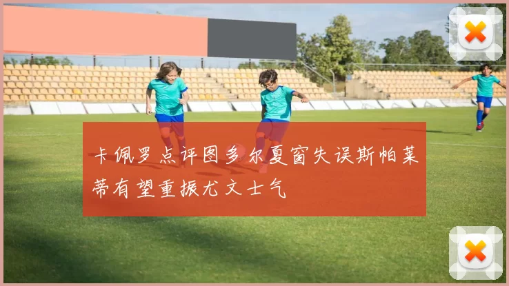 卡佩罗点评图多尔夏窗失误斯帕莱蒂有望重振尤文士气