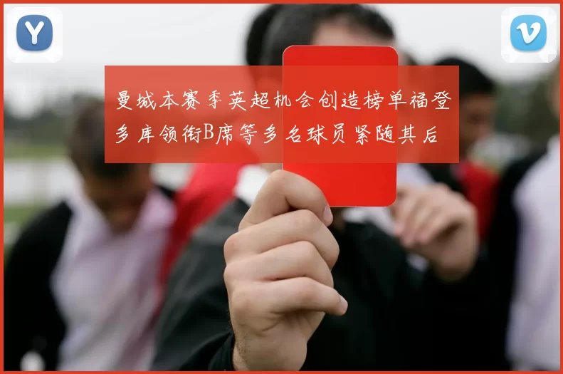 曼城本赛季英超机会创造榜单福登多库领衔B席等多名球员紧随其后